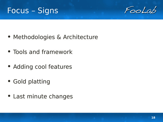 18
Focus – Signs
• Methodologies & Architecture
• Tools and framework
• Adding cool features
• Gold platting
• Last minute changes
