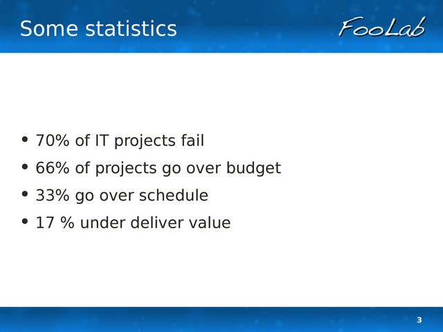 3
Some statistics
• 70% of IT projects fail
• 66% of projects go over budget
• 33% go over schedule
• 17 % under deliver value
