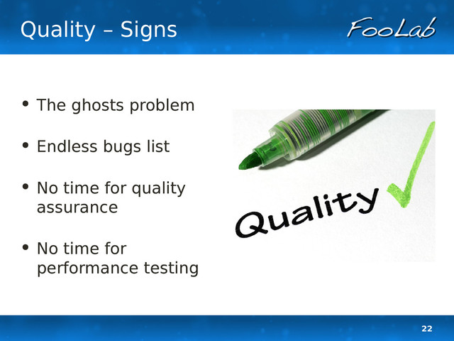 22
Quality – Signs
• The ghosts problem
• Endless bugs list
• No time for quality
assurance
• No time for
performance testing
