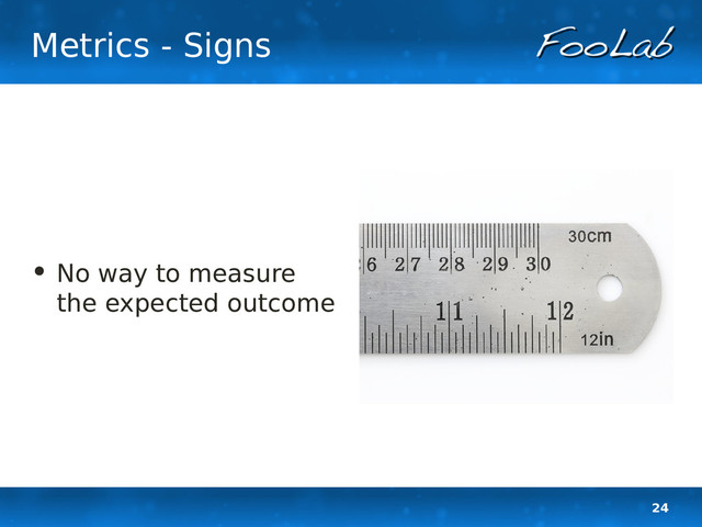 24
Metrics - Signs
• No way to measure
the expected outcome
