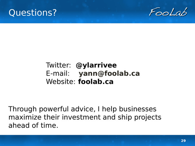 29
Questions?
Twitter: @ylarrivee
E-mail: yann@foolab.ca
Website: foolab.ca
Through powerful advice, I help businesses
maximize their investment and ship projects
ahead of time.
