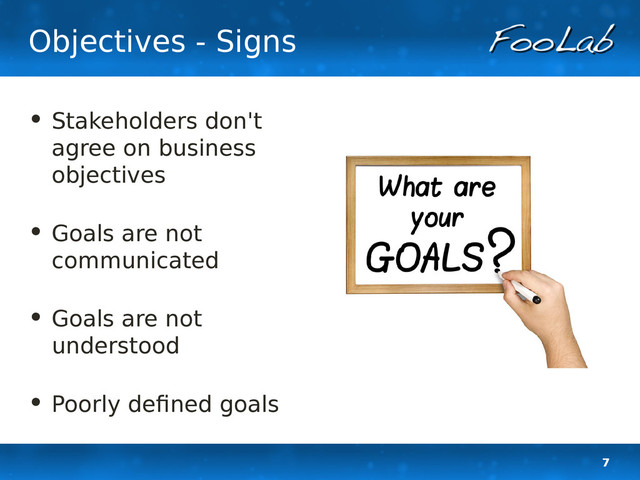 7
Objectives - Signs
• Stakeholders don't
agree on business
objectives
• Goals are not
communicated
• Goals are not
understood
• Poorly defined goals
