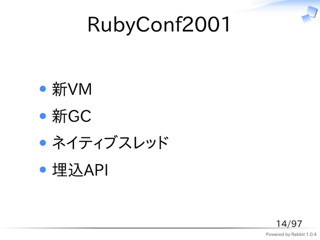 Powered by Rabbit 1.0.4
RubyConf2001
新VM
新GC
ネイティブスレッド
埋込API
14/97
