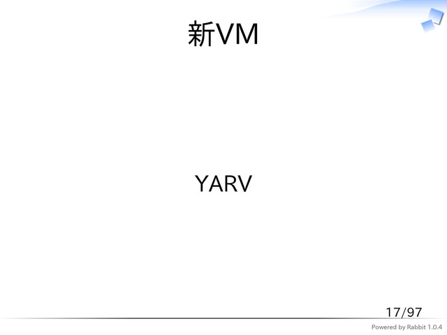 Powered by Rabbit 1.0.4
新VM
YARV
17/97
