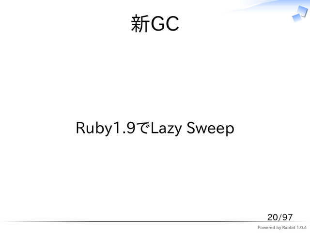 Powered by Rabbit 1.0.4
新GC
Ruby1.9でLazy Sweep
20/97
