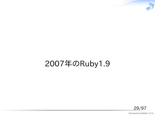 Powered by Rabbit 1.0.4
　
2007年のRuby1.9
29/97
