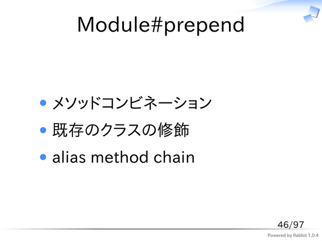 Powered by Rabbit 1.0.4
Module#prepend
メソッドコンビネーション
既存のクラスの修飾
alias method chain
46/97

