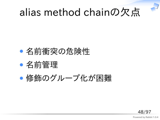 Powered by Rabbit 1.0.4
alias method chainの欠点
名前衝突の危険性
名前管理
修飾のグループ化が困難
48/97
