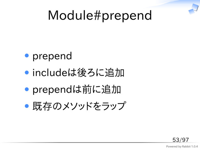 Powered by Rabbit 1.0.4
Module#prepend
prepend
includeは後ろに追加
prependは前に追加
既存のメソッドをラップ
53/97
