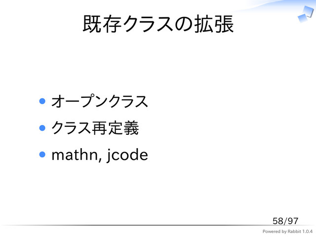 Powered by Rabbit 1.0.4
既存クラスの拡張
オープンクラス
クラス再定義
mathn, jcode
58/97
