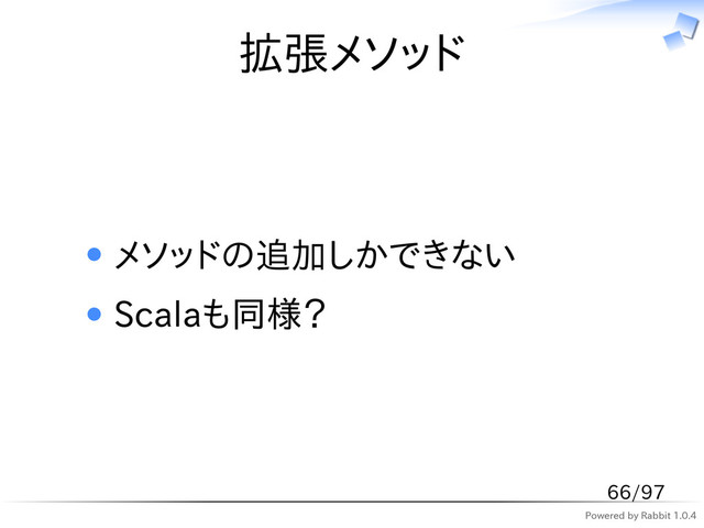 Powered by Rabbit 1.0.4
拡張メソッド
メソッドの追加しかできない
Scalaも同様？
66/97
