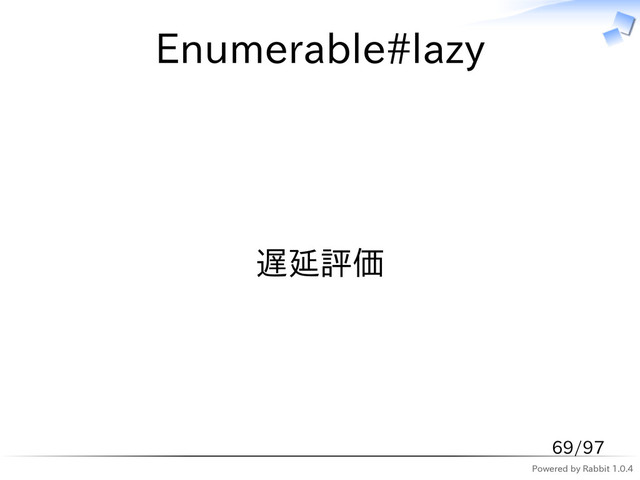 Powered by Rabbit 1.0.4
Enumerable#lazy
遅延評価
69/97
