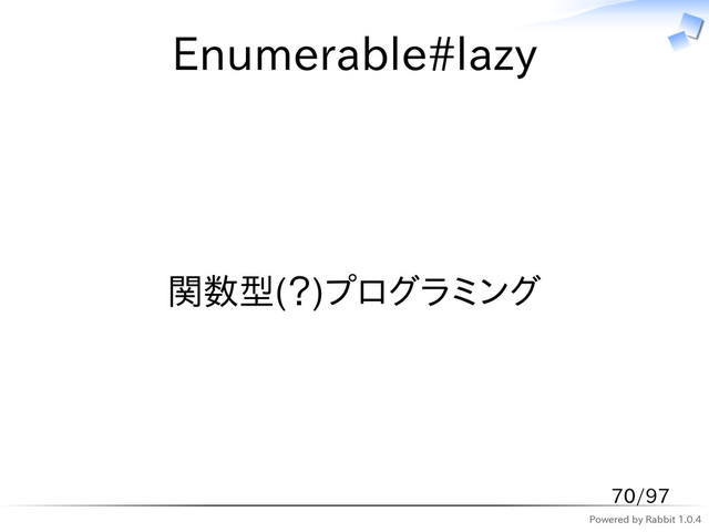 Powered by Rabbit 1.0.4
Enumerable#lazy
関数型(？)プログラミング
70/97
