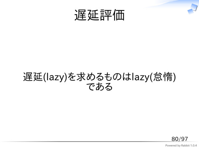Powered by Rabbit 1.0.4
遅延評価
遅延(lazy)を求めるものはlazy(怠惰)
である
80/97
