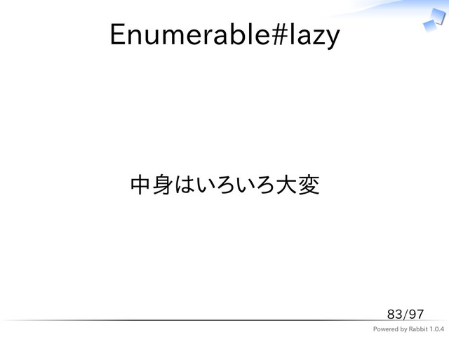 Powered by Rabbit 1.0.4
Enumerable#lazy
中身はいろいろ大変
83/97

