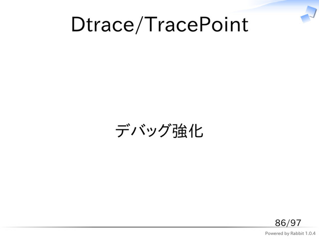 Powered by Rabbit 1.0.4
Dtrace/TracePoint
デバッグ強化
86/97
