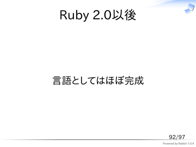 Powered by Rabbit 1.0.4
Ruby 2.0以後
言語としてはほぼ完成
92/97
