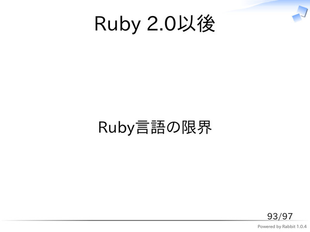 Powered by Rabbit 1.0.4
Ruby 2.0以後
Ruby言語の限界
93/97
