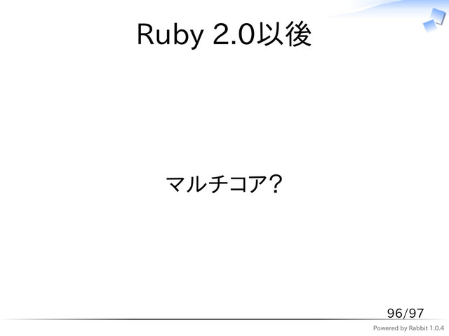 Powered by Rabbit 1.0.4
Ruby 2.0以後
マルチコア？
96/97
