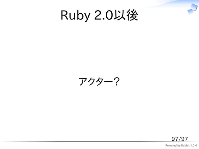 Powered by Rabbit 1.0.4
Ruby 2.0以後
アクター？
97/97
