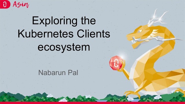 Exploring the
Kubernetes Clients
ecosystem
Nabarun Pal
