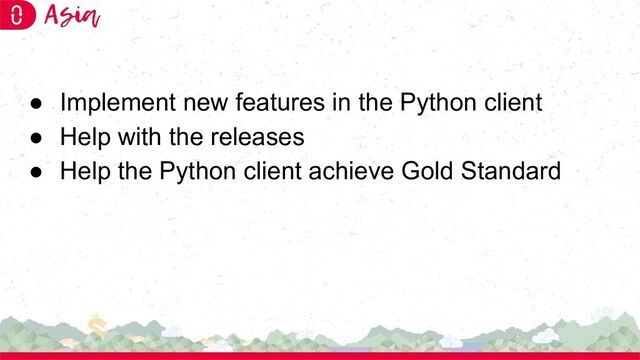 ● Implement new features in the Python client
● Help with the releases
● Help the Python client achieve Gold Standard

