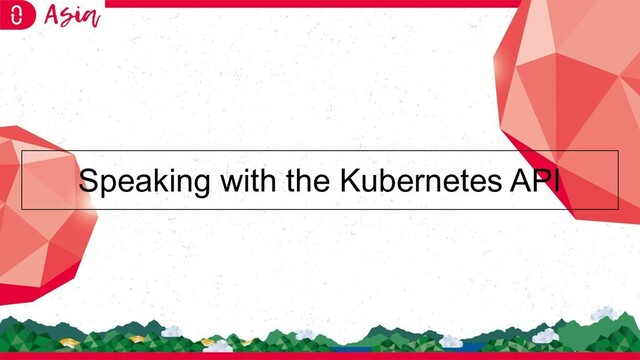 Speaking with the Kubernetes API
