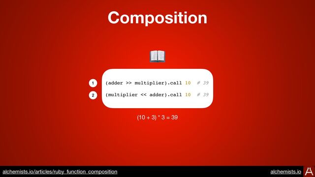 Composition
https://www.alchemists.io/articles/ruby_function_composition
(adder >> multiplier).call 10 # 39
(multiplier << adder).call 10 # 39
(10 + 3) * 3 = 39
📖
1
2
