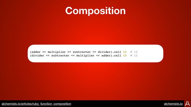 Composition
https://www.alchemists.io/articles/ruby_function_composition
(adder >> multiplier >> subtracter >> divider).call 10 # 12
(divider << subtracter << multiplier << adder).call 10 # 12
