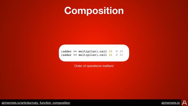 Composition
https://www.alchemists.io/articles/ruby_function_composition
(adder >> multiplier).call 10 # 39
(adder << multiplier).call 10 # 33
Order of operations matters!
