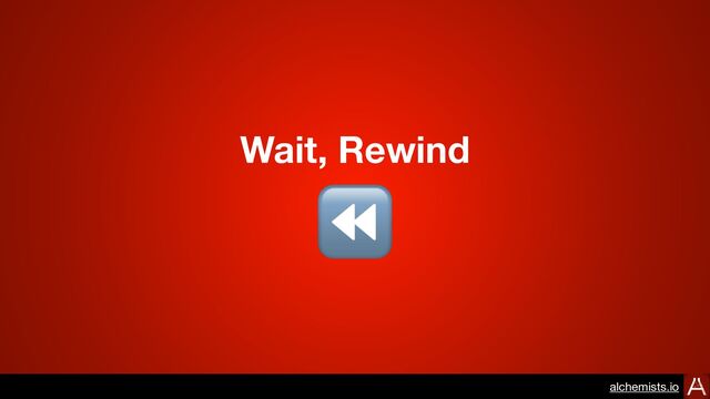 Wait, Rewind
⏪
