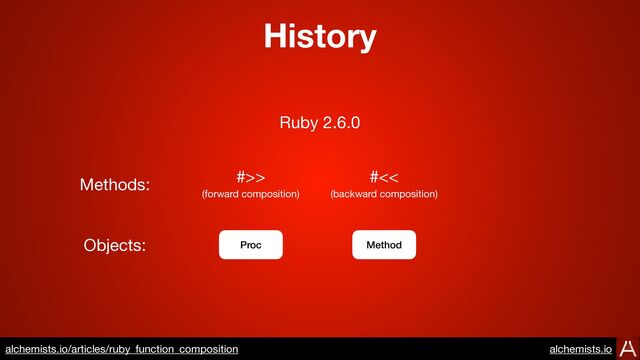 History
Ruby 2.6.0
Methods:
Proc Method
#>> #<<
Objects:
https://www.alchemists.io/articles/ruby_function_composition
(forward composition) (backward composition)
