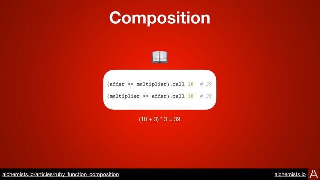 Composition
https://www.alchemists.io/articles/ruby_function_composition
(adder >> multiplier).call 10 # 39
(multiplier << adder).call 10 # 39
(10 + 3) * 3 = 39
📖
