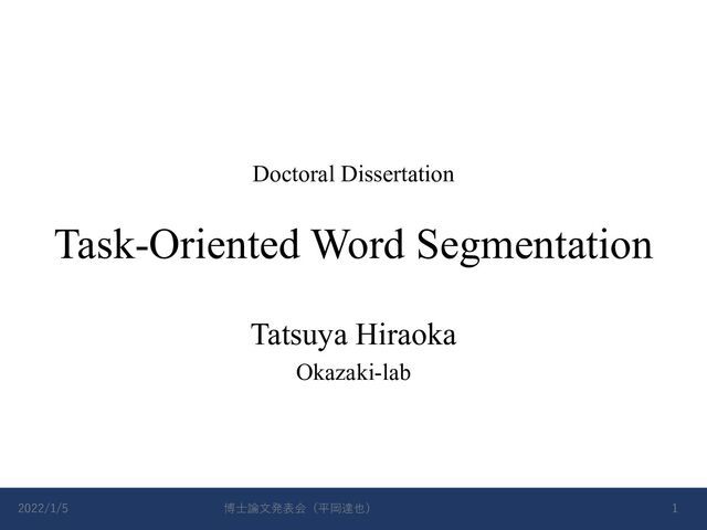 Task-Oriented Word Segmentation
Tatsuya Hiraoka
Okazaki-lab
Doctoral Dissertation
2022/1/5 博⼠論⽂発表会（平岡達也） 1
