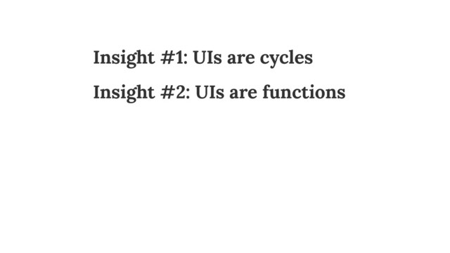 Insight #1: UIs are cycles
Insight #2: UIs are functions
 
