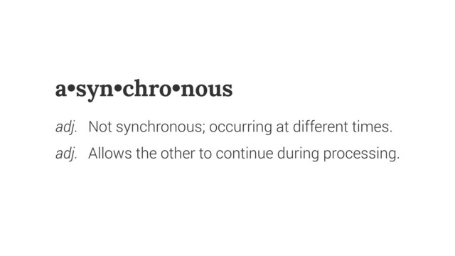 a•syn•chro•nous
adj. Not synchronous; occurring at different times.
adj. Allows the other to continue during processing.
