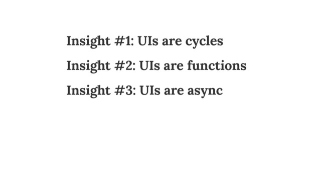 Insight #1: UIs are cycles
Insight #2: UIs are functions 
Insight #3: UIs are async
