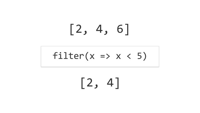 [2,	  4,	  6]
filter(x	  =>	  x	  <	  5)
[2,	  4]
