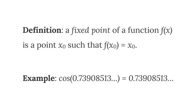 Definition: a fixed point of a function f(x) 
is a point x0 such that f(x0) = x0.
Example: cos(0.73908513…) = 0.73908513…
