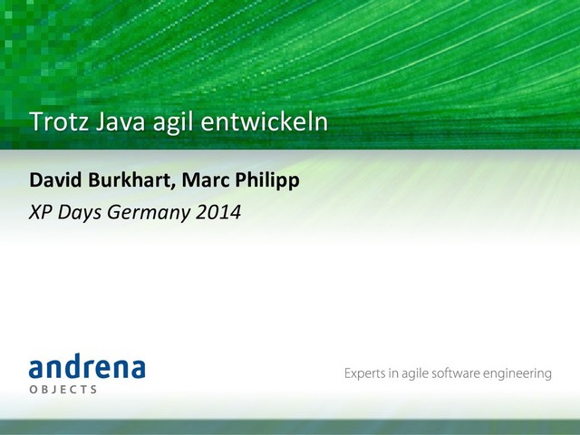 Trotz	  Java	  agil	  entwickeln	  
David	  Burkhart,	  Marc	  Philipp	  
XP	  Days	  Germany	  2014	  
