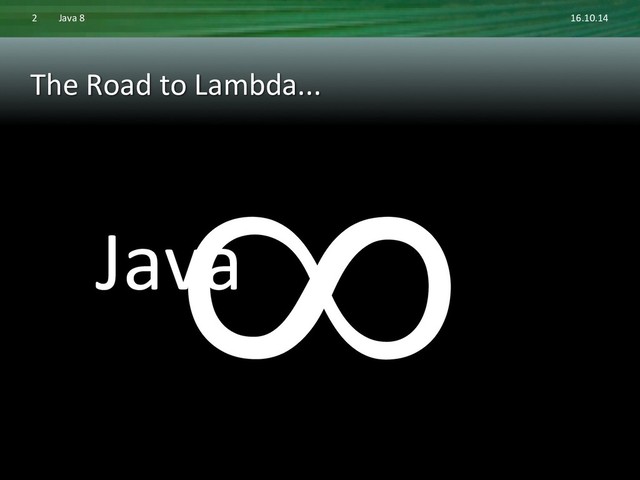 The	  Road	  to	  Lambda...	  
∞	  
Java	  
16.10.14	  
Java	  8	  
2	  
