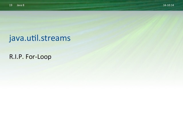 16.10.14	  
Java	  8	  
19	  
R.I.P.	  For-­‐Loop	  
java.uDl.streams	  
