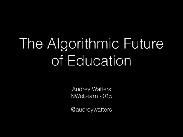 The Algorithmic Future
of Education
Audrey Watters
NWeLearn 2015
@audreywatters
