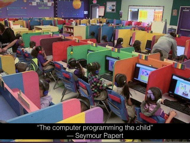 “The computer programming the child”
— Seymour Papert
