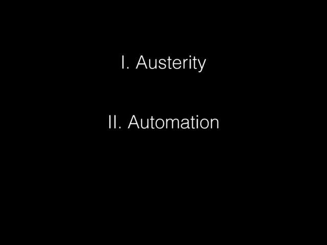 I. Austerity
II. Automation
