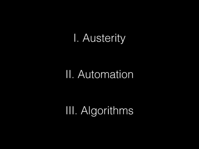 I. Austerity
II. Automation
III. Algorithms
