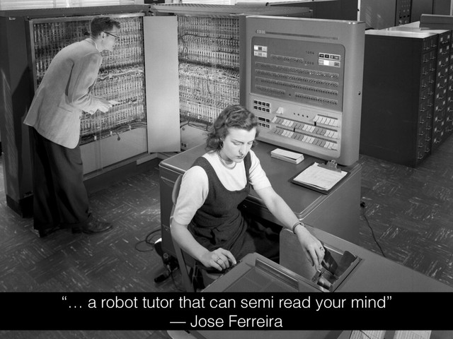 “… a robot tutor that can semi read your mind”
— Jose Ferreira
