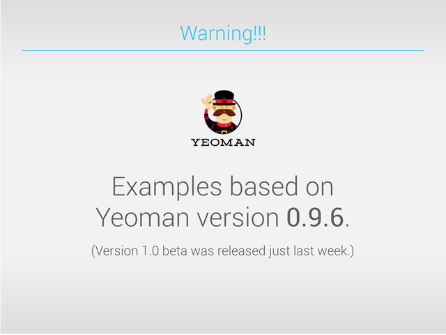 Warning!!!
Examples based on
Yeoman version 0.9.6.
(Version 1.0 beta was released just last week.)
