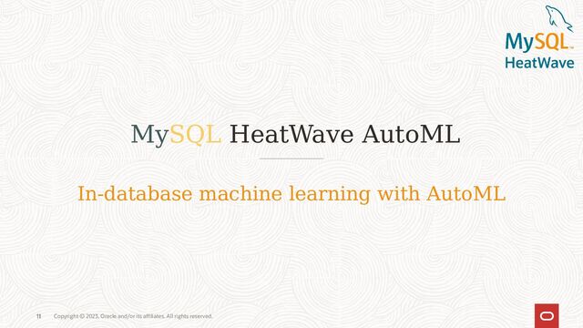 11 Copyright © 2023, Oracle and/or its affiliates. All rights reserved.
MySQL HeatWave AutoML
11
In-database machine learning with AutoML
