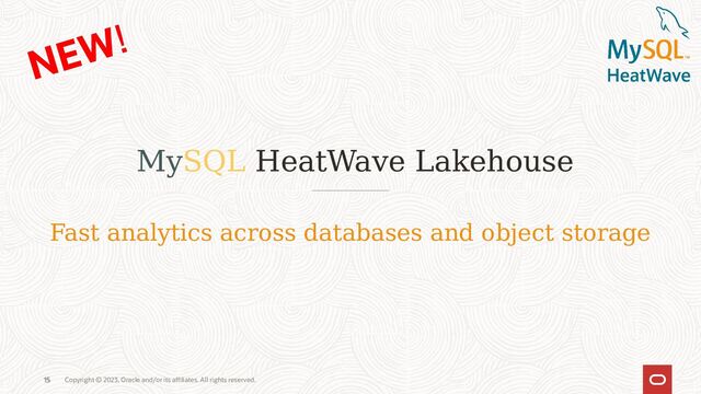 15 Copyright © 2023, Oracle and/or its affiliates. All rights reserved.
MySQL HeatWave Lakehouse
15
Fast analytics across databases and object storage
NEW!
